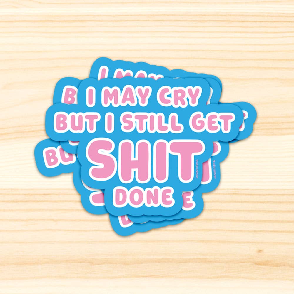 Vinyl Sticker I May Cry But I Still Get Shit Done